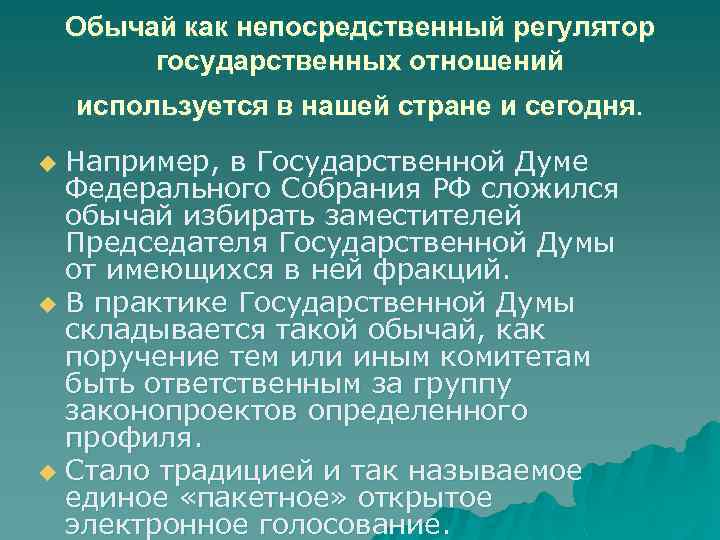 Обычай как непосредственный регулятор государственных отношений используется в нашей стране и сегодня. Например, в