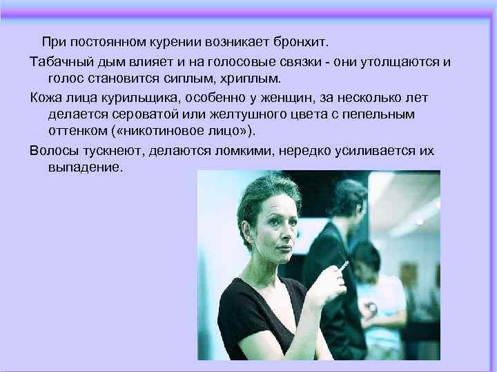 При постоянном курении возникает бронхит. Табачный дым влияет и на голосовые связки - они