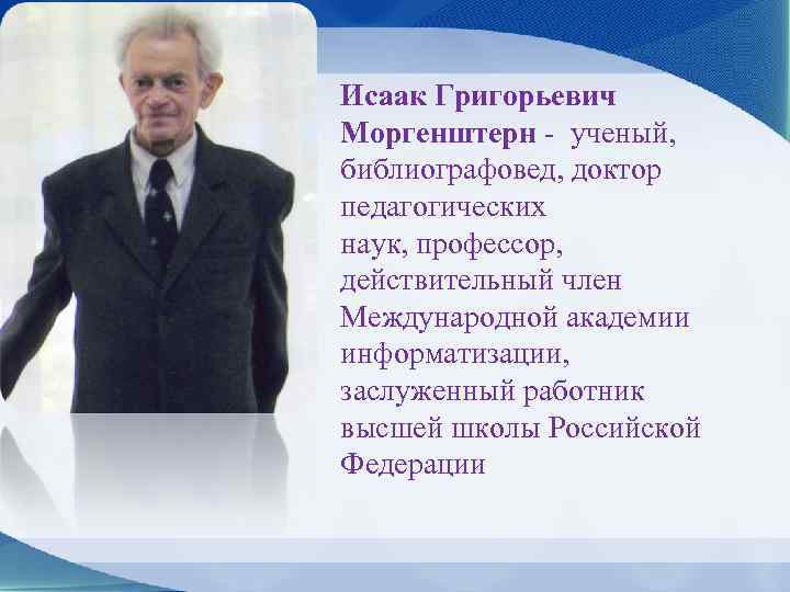 Исаак Григорьевич Моргенштерн - ученый, библиографовед, доктор педагогических наук, профессор, действительный член Международной академии