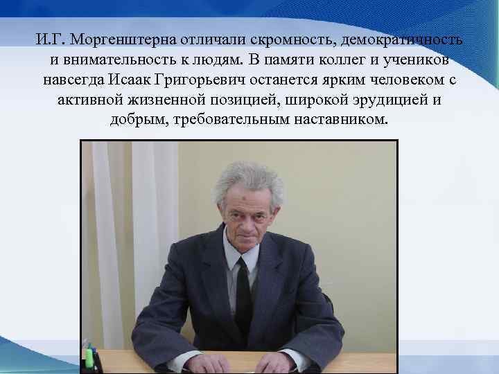 И. Г. Моргенштерна отличали скромность, демократичность и внимательность к людям. В памяти коллег и