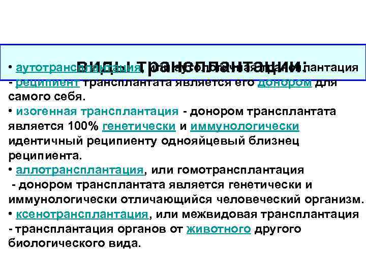 виды трансплантации: • аутотрансплантация, или аутологичная трансплантация - реципиент трансплантата является его донором для