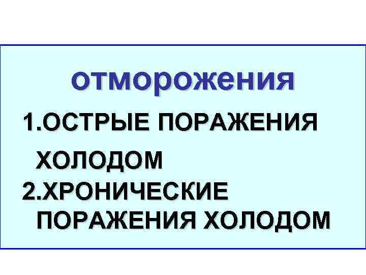 отморожения 1. ОСТРЫЕ ПОРАЖЕНИЯ ХОЛОДОМ 2. ХРОНИЧЕСКИЕ ПОРАЖЕНИЯ ХОЛОДОМ 