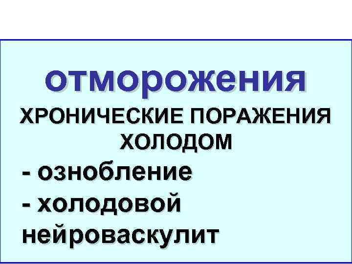 отморожения ХРОНИЧЕСКИЕ ПОРАЖЕНИЯ ХОЛОДОМ - ознобление - холодовой нейроваскулит 