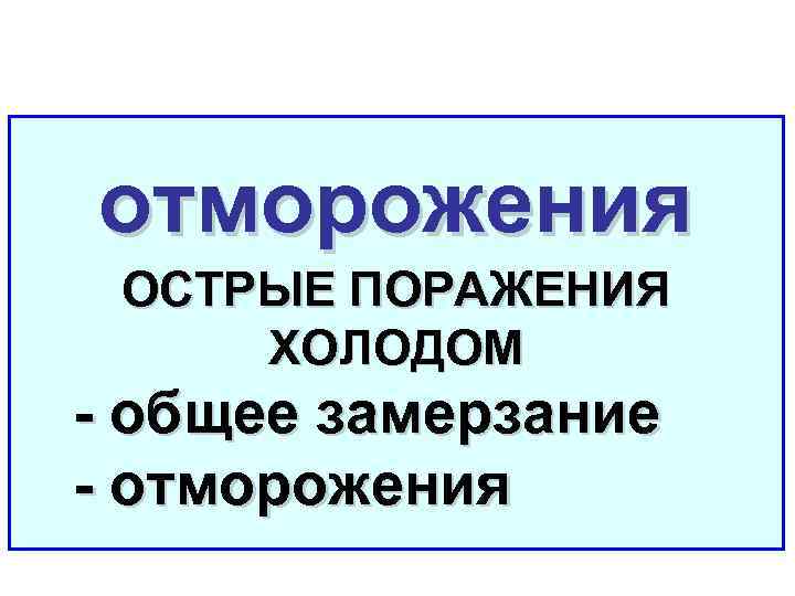 отморожения ОСТРЫЕ ПОРАЖЕНИЯ ХОЛОДОМ - общее замерзание - отморожения 