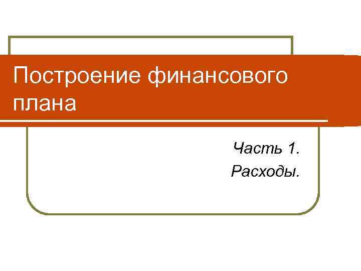 Построение финансового плана Часть 1. Расходы. 