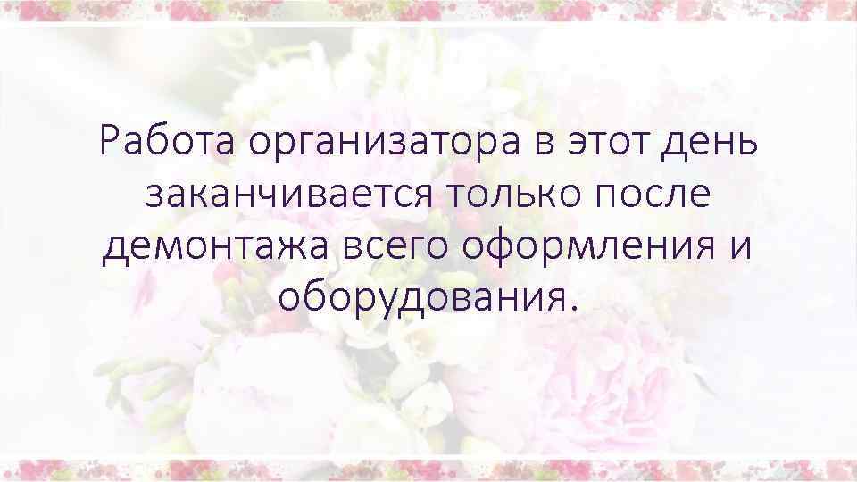 Работа организатора в этот день заканчивается только после демонтажа всего оформления и оборудования. 