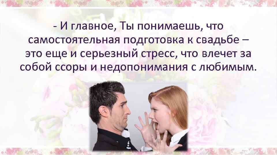- И главное, Ты понимаешь, что самостоятельная подготовка к свадьбе – это еще и