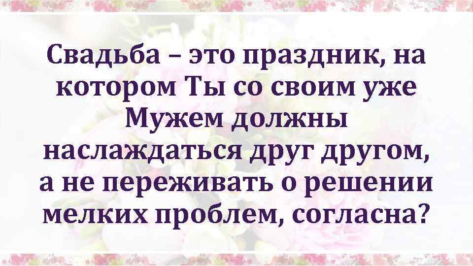 Свадьба – это праздник, на котором Ты со своим уже Мужем должны наслаждаться другом,