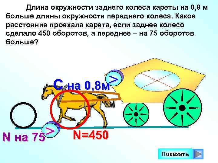 Длина окружности заднего колеса кареты на 0, 8 м больше длины окружности переднего колеса.