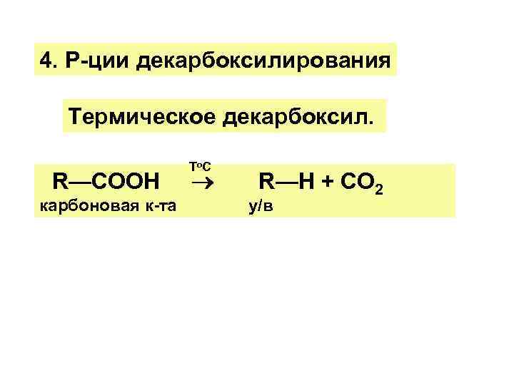 4. Р-ции декарбоксилирования Термическое декарбоксил. Т о. С R—COOH R—H + CO 2 карбоновая