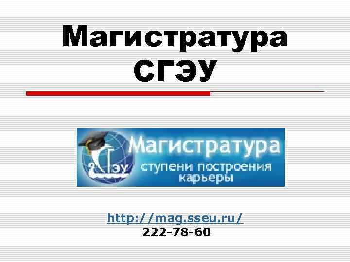 Магистратура СГЭУ http: //mag. sseu. ru/ 222 -78 -60 