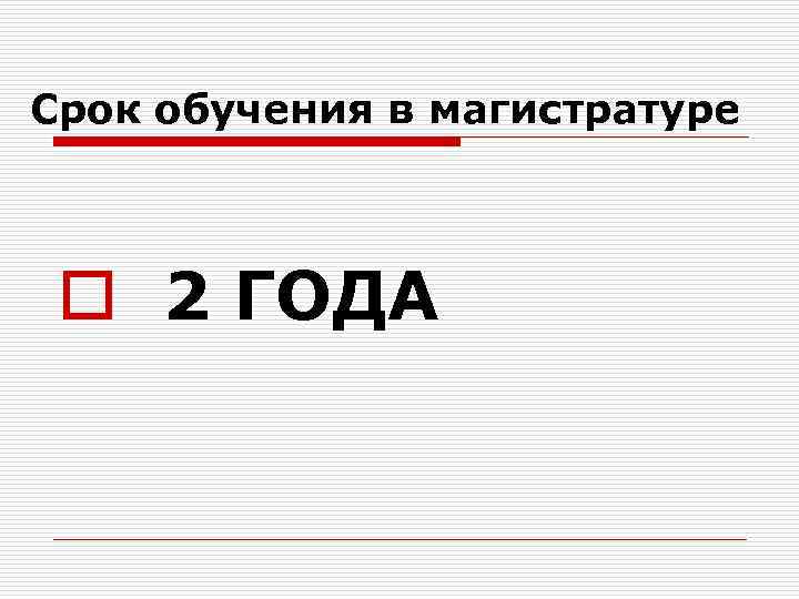 Срок обучения в магистратуре o 2 ГОДА 