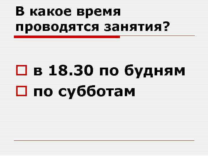 В какое время проводятся занятия? o в 18. 30 по будням o по субботам