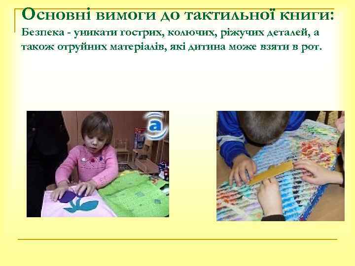 Основні вимоги до тактильної книги: Безпека - уникати гострих, колючих, ріжучих деталей, а також