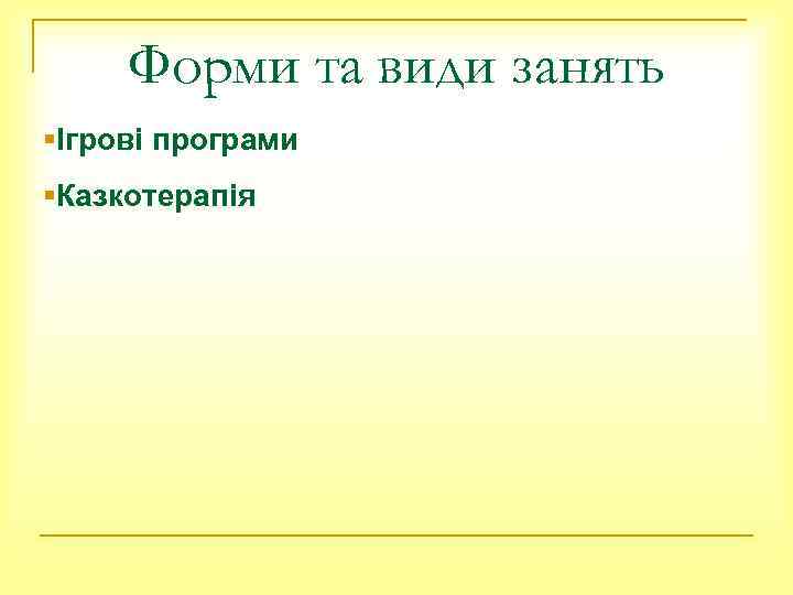 Форми та види занять §Ігрові програми §Казкотерапія 