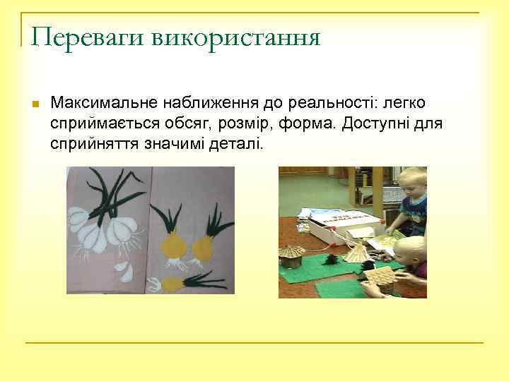 Переваги використання n Максимальне наближення до реальності: легко сприймається обсяг, розмір, форма. Доступні для