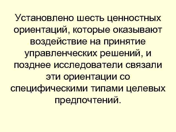 Установлено шесть ценностных ориентаций, которые оказывают воздействие на принятие управленческих решений, и позднее исследователи