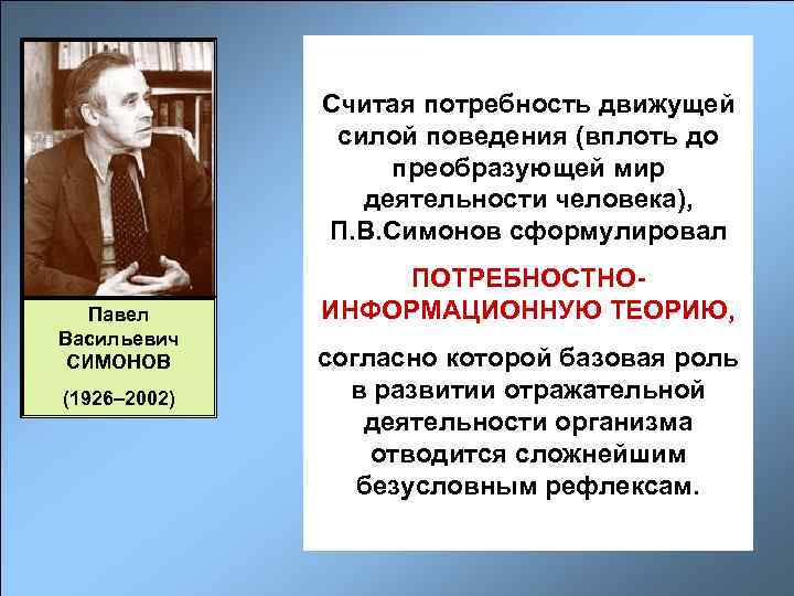 Считая потребность движущей силой поведения (вплоть до преобразующей мир деятельности человека), П. В. Симонов