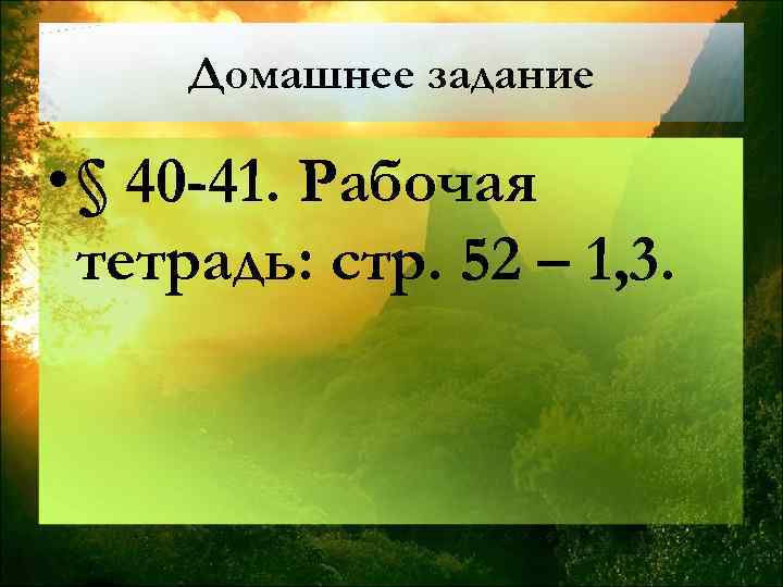 Домашнее задание • § 40 -41. Рабочая тетрадь: стр. 52 – 1, 3. 
