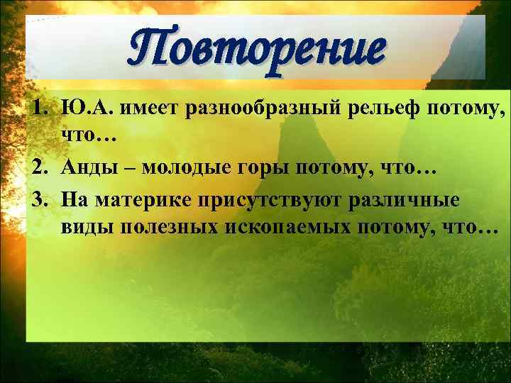 Повторение 1. Ю. А. имеет разнообразный рельеф потому, что… 2. Анды – молодые горы