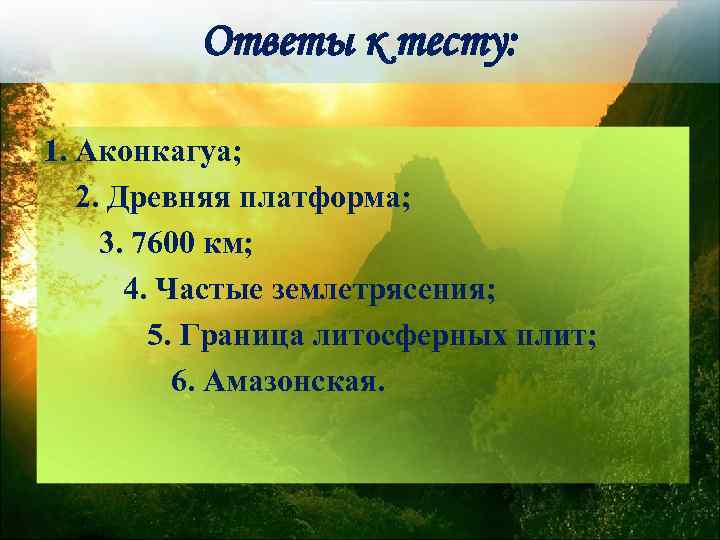 Ответы к тесту: 1. Аконкагуа; 2. Древняя платформа; 3. 7600 км; 4. Частые землетрясения;