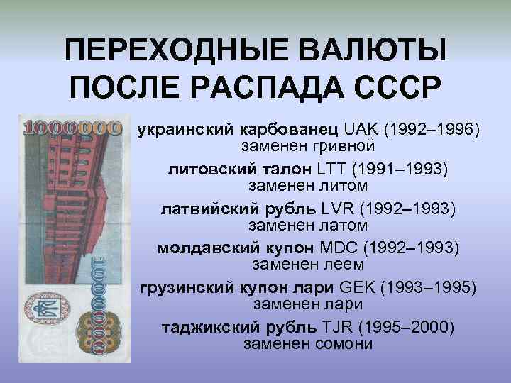 ПЕРЕХОДНЫЕ ВАЛЮТЫ ПОСЛЕ РАСПАДА СССР украинский карбованец UAK (1992– 1996) заменен гривной литовский талон