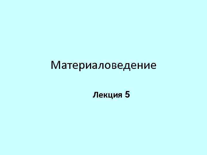 Материаловедение Лекция 5 