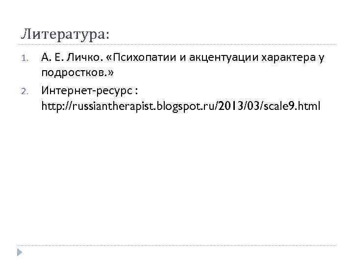 Литература: 1. 2. А. Е. Личко. «Психопатии и акцентуации характера у подростков. » Интернет-ресурс