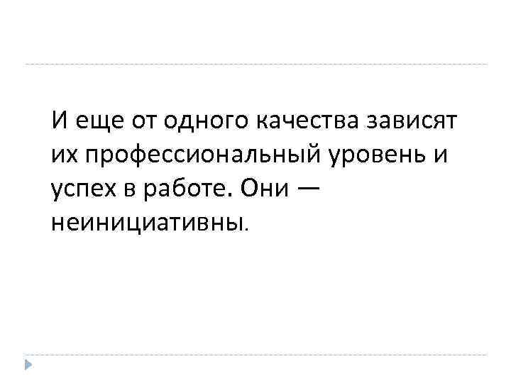 И еще от одного качества зависят их профессиональный уровень и успех в работе. Они