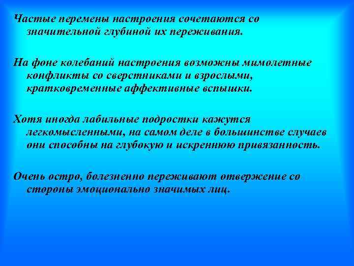 Частые перемены настроения сочетаются со значительной глубиной их переживания. На фоне колебаний настроения возможны