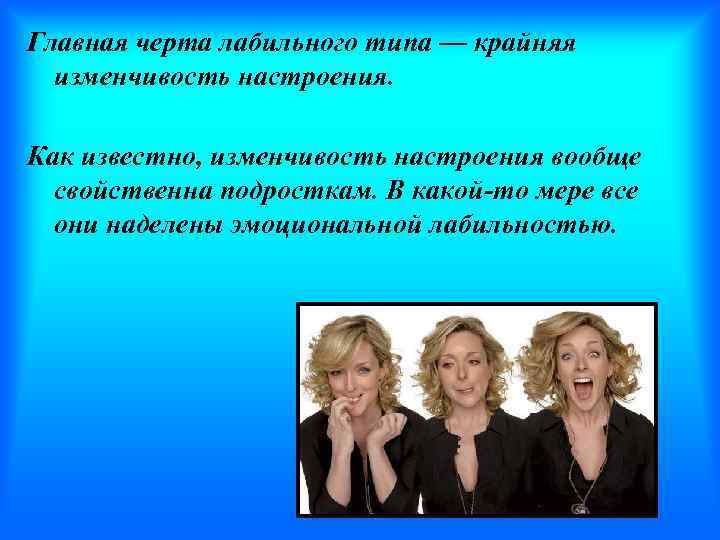 Главная черта лабильного типа — крайняя изменчивость настроения. Как известно, изменчивость настроения вообще свойственна