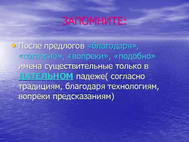 ЗАПОМНИТЕ: • После предлогов «благодаря» , «согласно» , «вопреки» , «подобно» имена существительные только