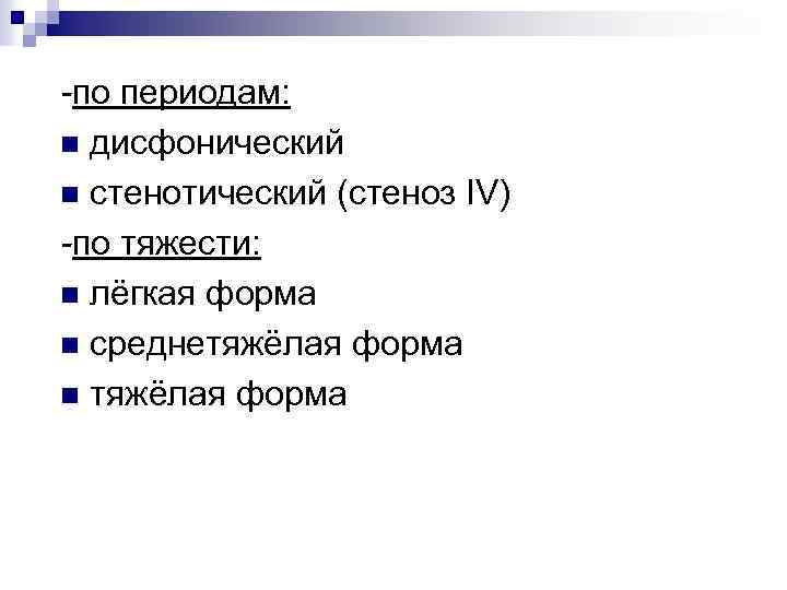 -по периодам: n дисфонический n стенотический (стеноз IV) -по тяжести: n лёгкая форма n