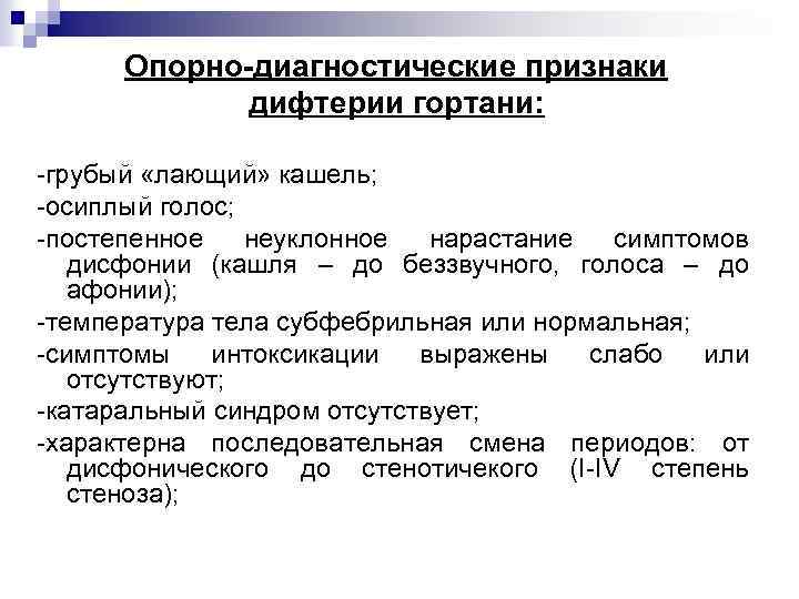 Опорно-диагностические признаки дифтерии гортани: -грубый «лающий» кашель; -осиплый голос; -постепенное неуклонное нарастание симптомов дисфонии