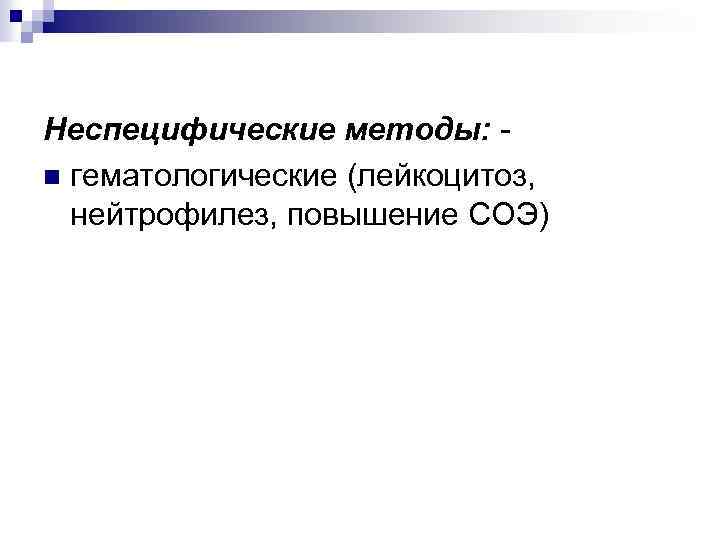 Неспецифические методы: - n гематологические (лейкоцитоз, нейтрофилез, повышение СОЭ) 