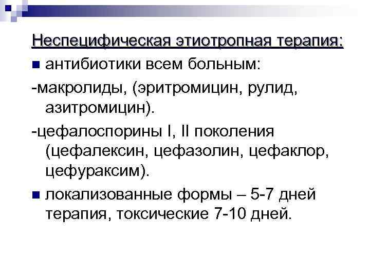 Неспецифическая этиотропная терапия: n антибиотики всем больным: -макролиды, (эритромицин, рулид, азитромицин). -цефалоспорины I, II