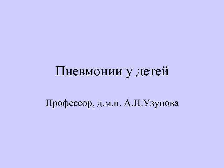 Пневмонии у детей Профессор, д. м. н. А. Н. Узунова 