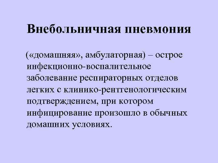 Внебольничная пневмония ( «домашняя» , амбулаторная) – острое инфекционно-воспалительное заболевание респираторных отделов легких с