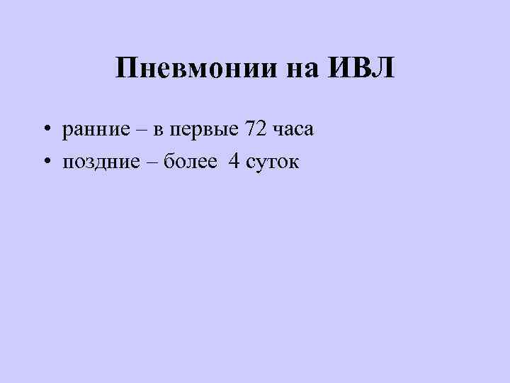 Пневмонии на ИВЛ • ранние – в первые 72 часа • поздние – более