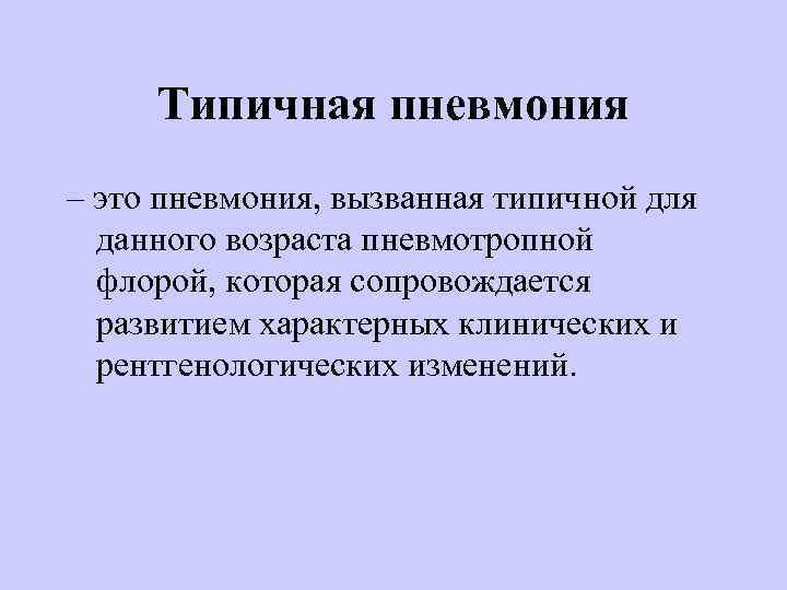 Типичная пневмония – это пневмония, вызванная типичной для данного возраста пневмотропной флорой, которая сопровождается