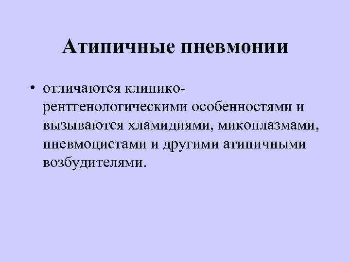 Атипичные пневмонии • отличаются клиникорентгенологическими особенностями и вызываются хламидиями, микоплазмами, пневмоцистами и другими атипичными
