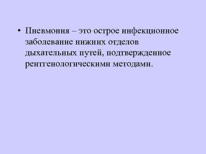  • Пневмония – это острое инфекционное заболевание нижних отделов дыхательных путей, подтвержденное рентгенологическими