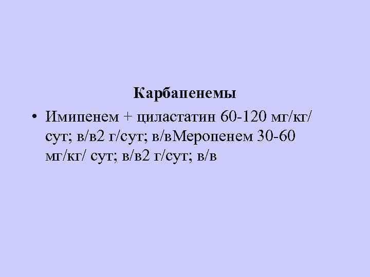 Карбапенемы • Имипенем + циластатин 60 -120 мг/кг/ сут; в/в 2 г/сут; в/в. Меропенем