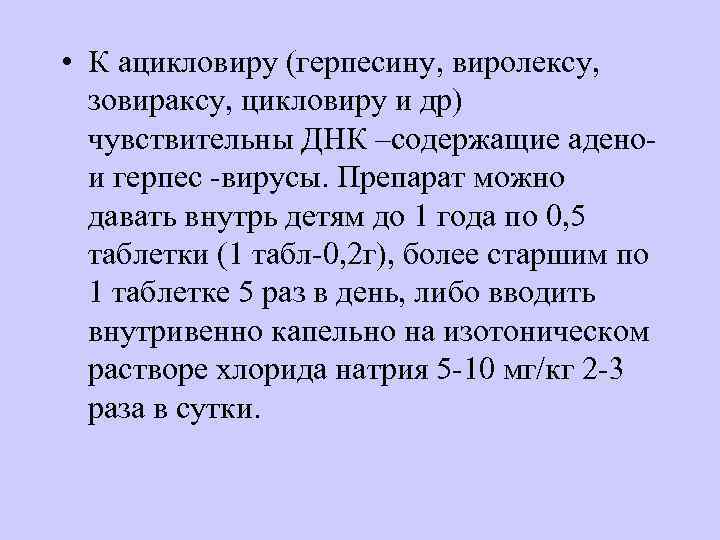  • К ацикловиру (герпесину, виролексу, зовираксу, цикловиру и др) чувствительны ДНК –содержащие адено-