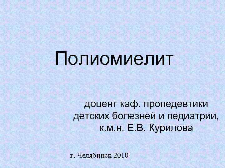 Полиомиелит доцент каф. пропедевтики детских болезней и педиатрии, к. м. н. Е. В. Курилова