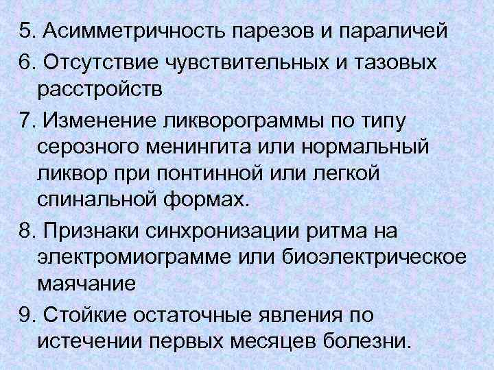 5. Асимметричность парезов и параличей 6. Отсутствие чувствительных и тазовых расстройств 7. Изменение ликворограммы