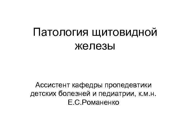 Патология щитовидной железы Ассистент кафедры пропедевтики детских болезней и педиатрии, к. м. н. Е.