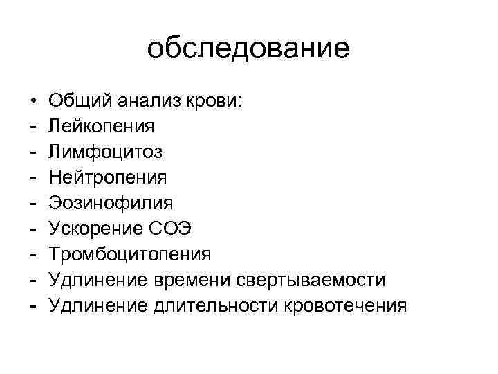 обследование • - Общий анализ крови: Лейкопения Лимфоцитоз Нейтропения Эозинофилия Ускорение СОЭ Тромбоцитопения Удлинение