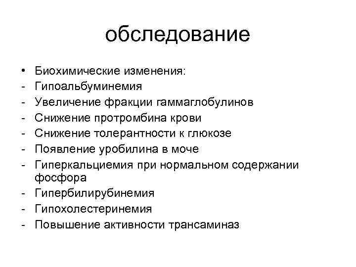 обследование • - Биохимические изменения: Гипоальбуминемия Увеличение фракции гаммаглобулинов Снижение протромбина крови Снижение толерантности