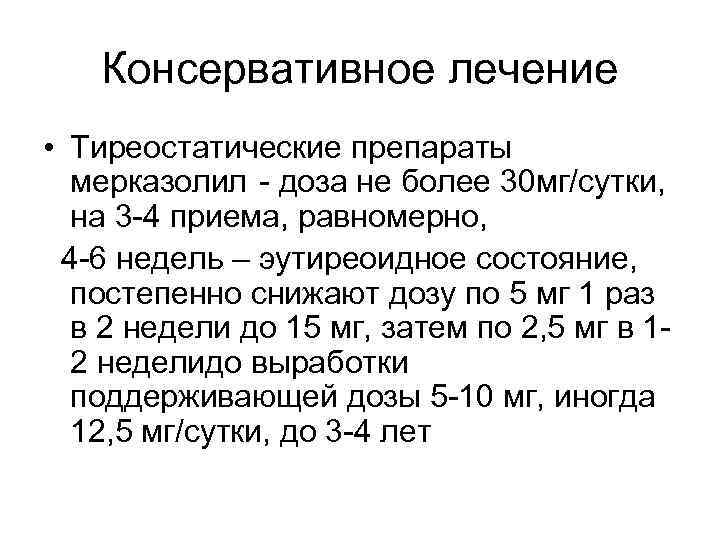 Консервативное лечение • Тиреостатические препараты мерказолил - доза не более 30 мг/сутки, на 3